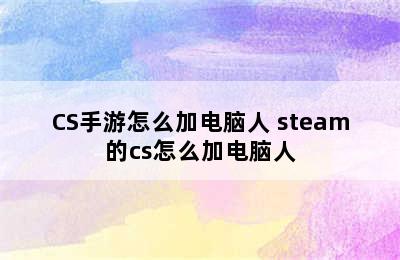 CS手游怎么加电脑人 steam的cs怎么加电脑人